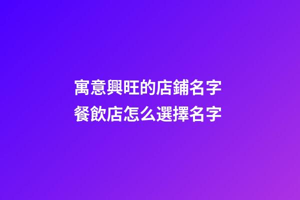 寓意興旺的店鋪名字 餐飲店怎么選擇名字-第1張-店鋪起名-玄機派